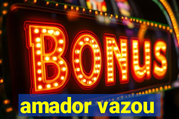 amador vazou