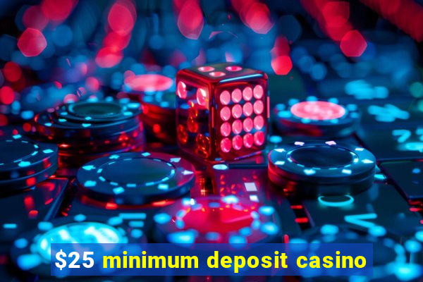 $25 minimum deposit casino