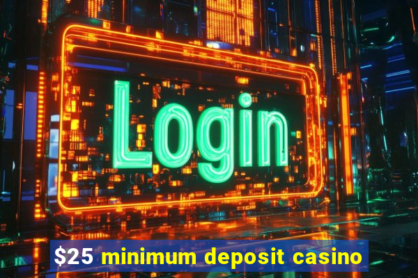 $25 minimum deposit casino