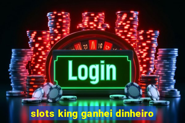 slots king ganhei dinheiro