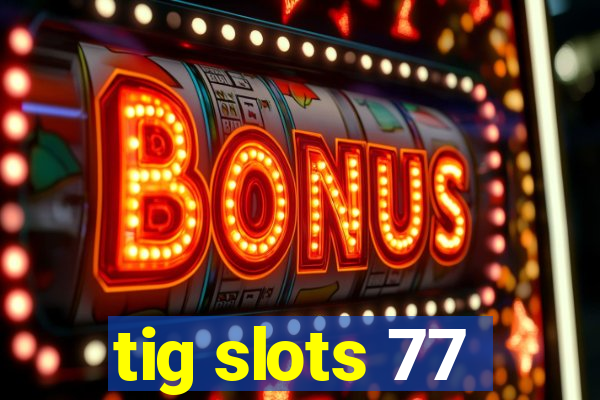 tig slots 77