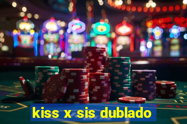 kiss x sis dublado