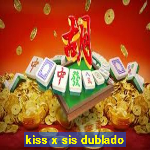 kiss x sis dublado