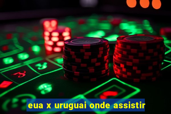 eua x uruguai onde assistir