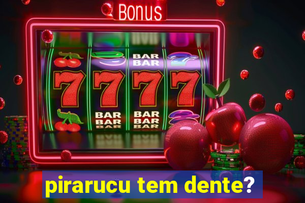 pirarucu tem dente?