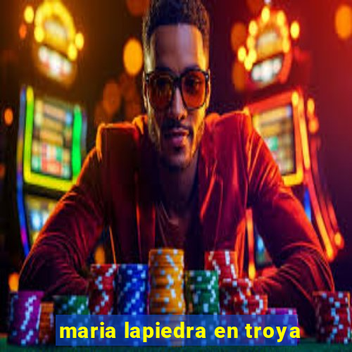 maria lapiedra en troya