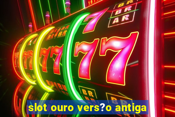 slot ouro vers?o antiga