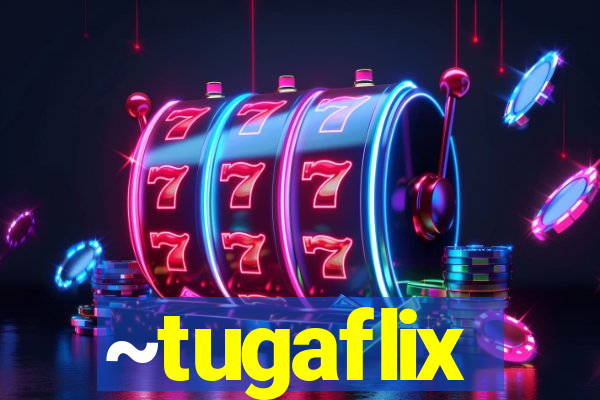 ~tugaflix