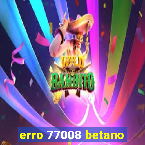 erro 77008 betano