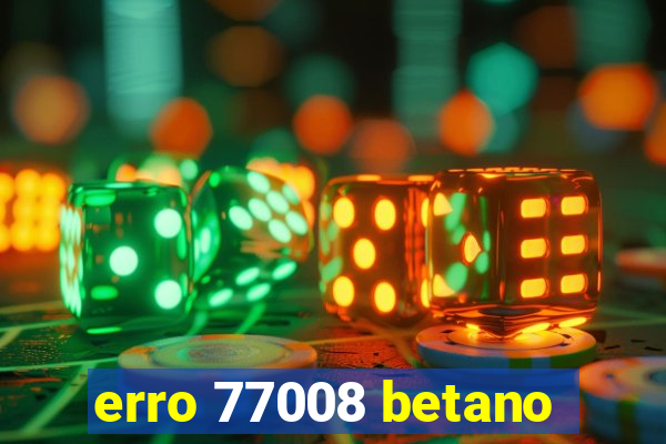 erro 77008 betano