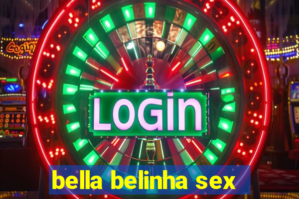 bella belinha sex