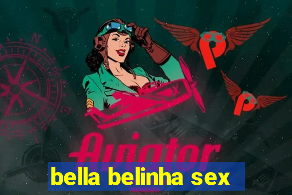 bella belinha sex