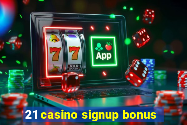 21 casino signup bonus