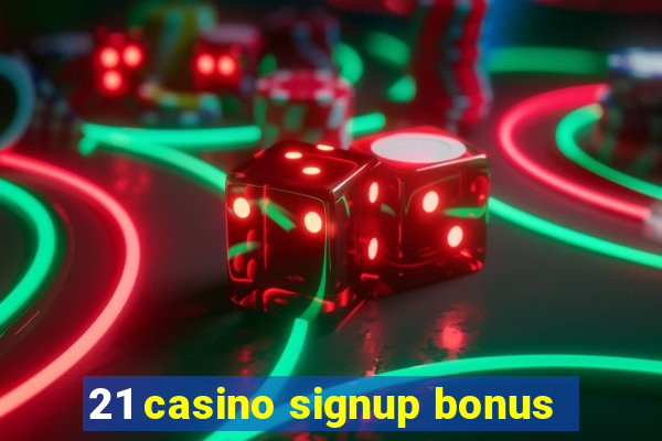 21 casino signup bonus