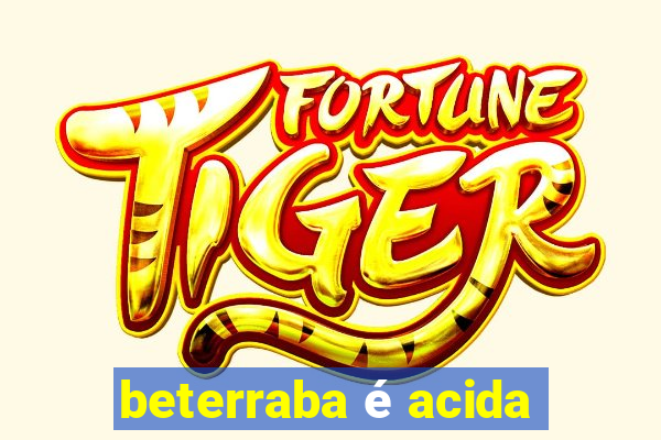 beterraba é acida