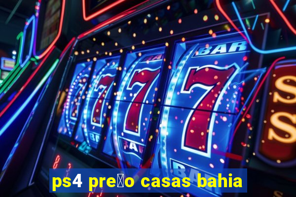 ps4 pre莽o casas bahia