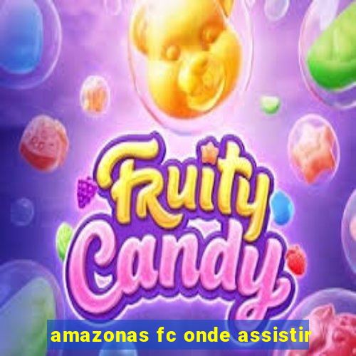 amazonas fc onde assistir