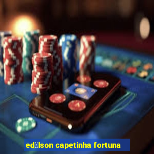 ed铆lson capetinha fortuna