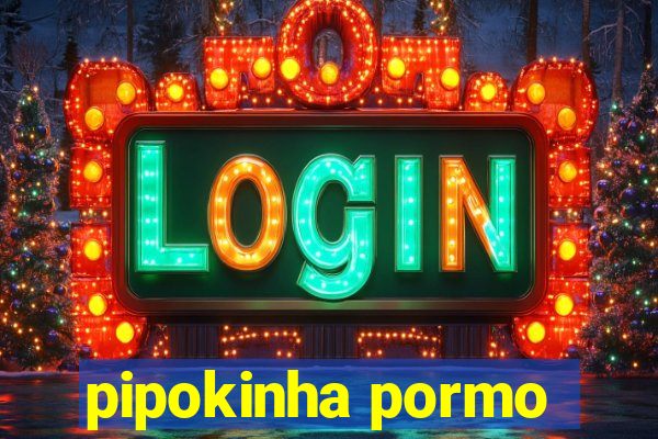 pipokinha pormo