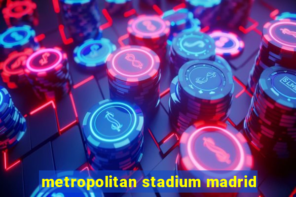 metropolitan stadium madrid