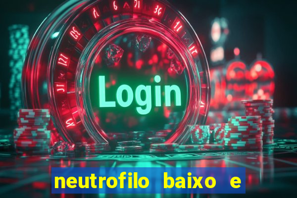 neutrofilo baixo e linfocito alto