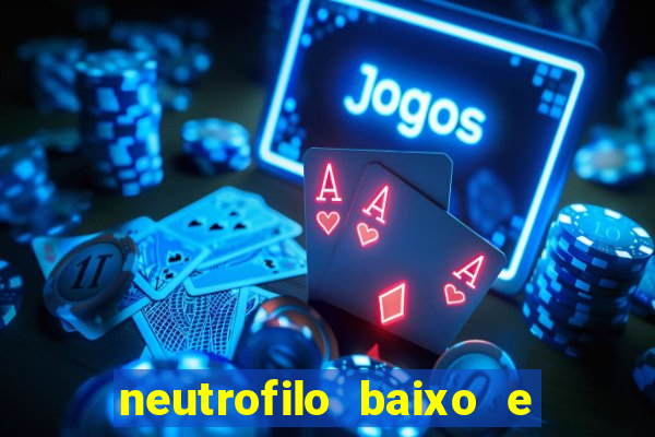 neutrofilo baixo e linfocito alto