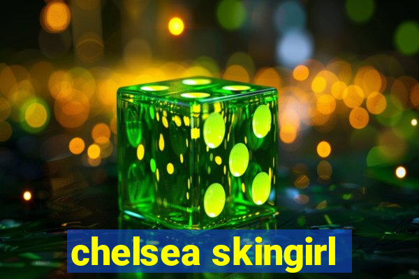 chelsea skingirl