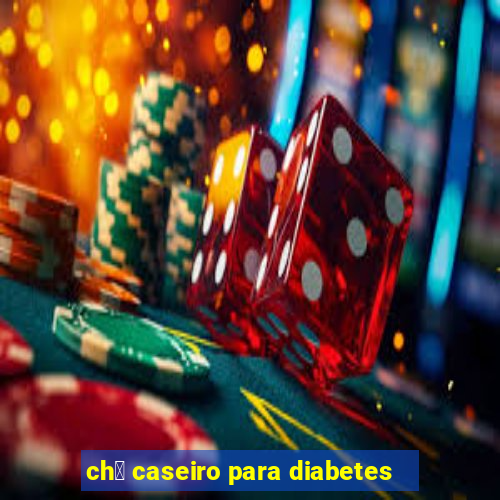 ch谩 caseiro para diabetes