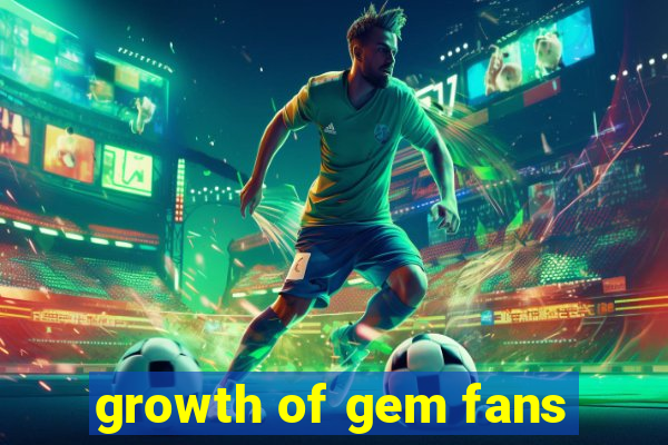 growth of gem fans