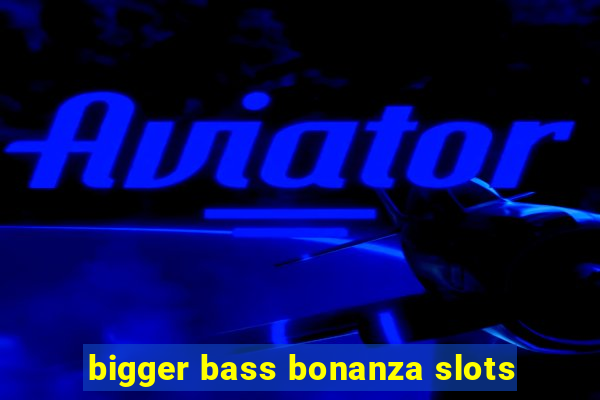 bigger bass bonanza slots