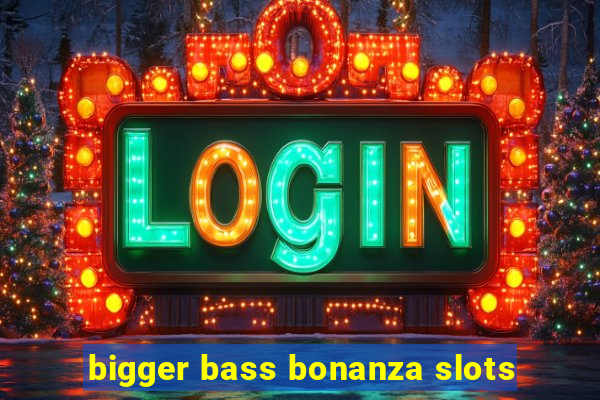 bigger bass bonanza slots