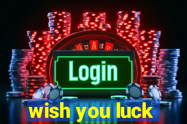 wish you luck