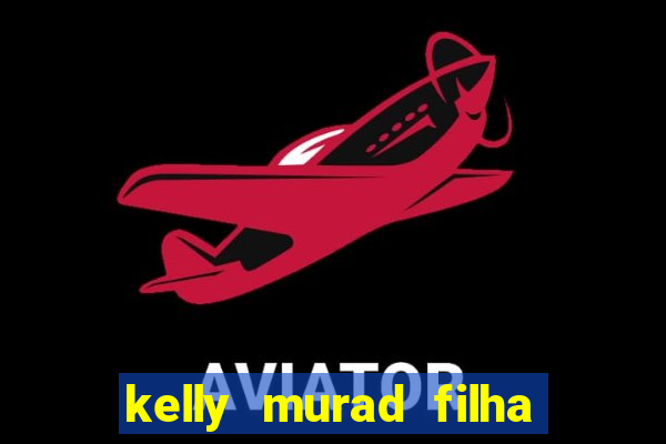 kelly murad filha de beto carrero