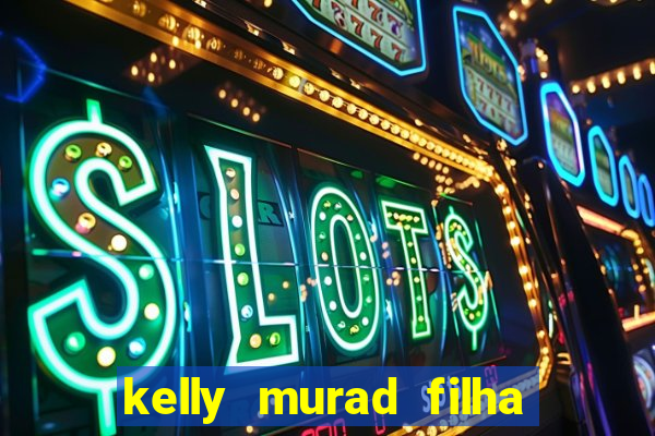 kelly murad filha de beto carrero