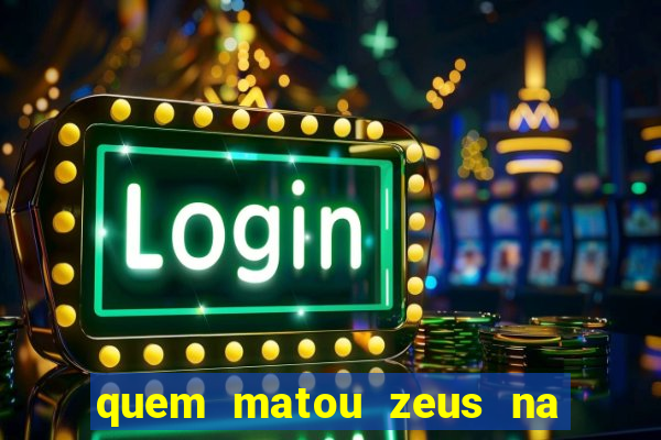 quem matou zeus na mitologia grega