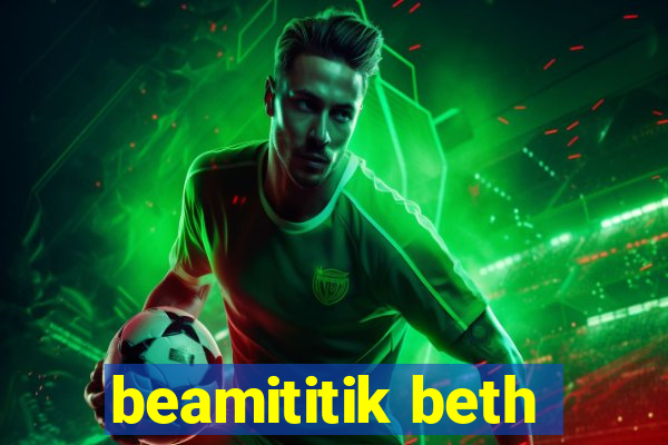 beamititik beth