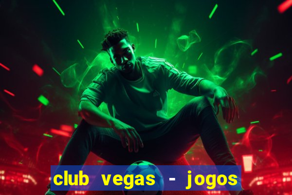 club vegas - jogos de cassino