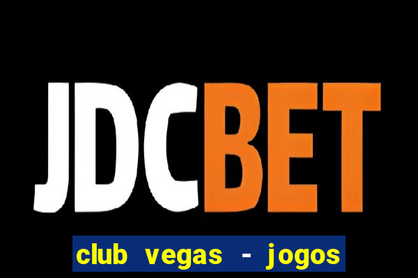 club vegas - jogos de cassino