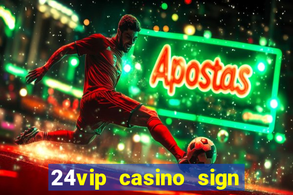 24vip casino sign up bonus