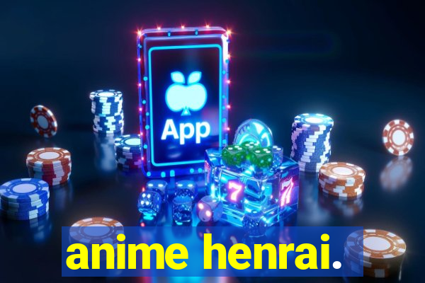 anime henrai.