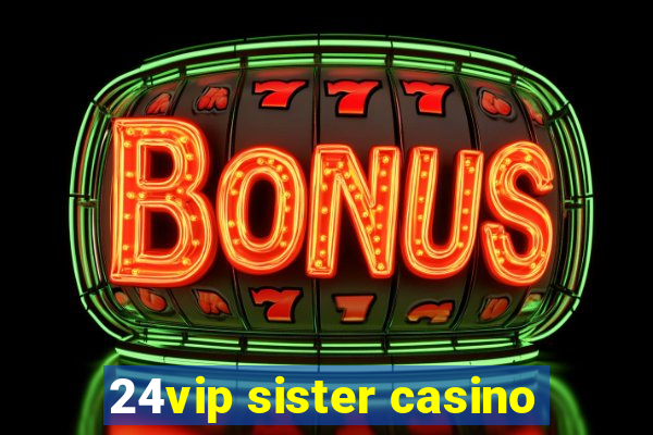 24vip sister casino