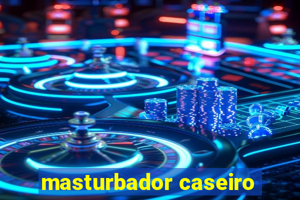 masturbador caseiro