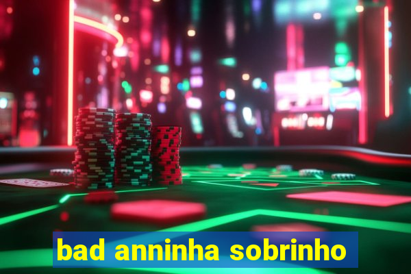 bad anninha sobrinho