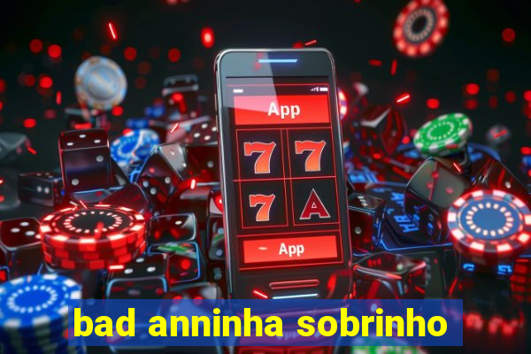 bad anninha sobrinho