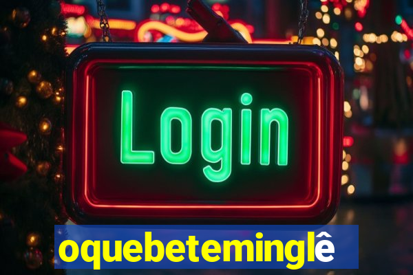 oquebeteminglês