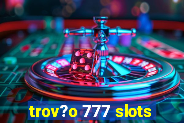 trov?o 777 slots