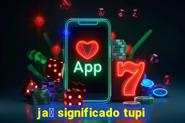 ja煤 significado tupi