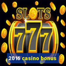 2016 casino bonus