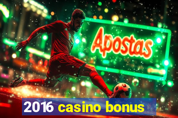 2016 casino bonus