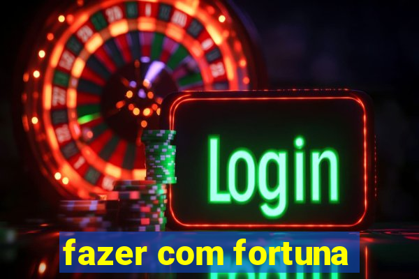 fazer com fortuna